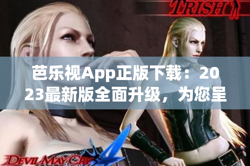 芭樂視App正版下載：2023最新版全面升級，為您呈現(xiàn)最優(yōu)質(zhì)的視頻觀看體驗(yàn)