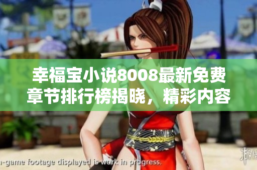 幸福寶小說8008最新免費章節(jié)排行榜揭曉，精彩內(nèi)容等你來閱讀！