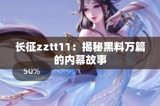 長(zhǎng)征zztt11：揭秘黑料萬篇的內(nèi)幕故事