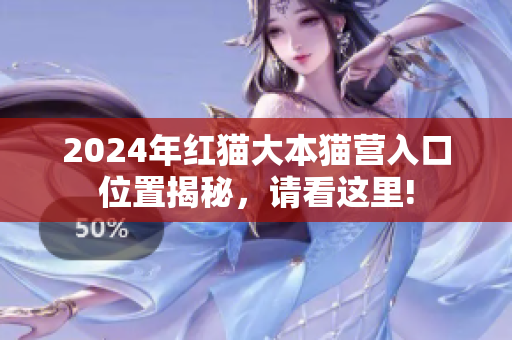 2024年紅貓大本貓營(yíng)入口位置揭秘，請(qǐng)看這里!