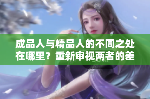 成品人與精品人的不同之處在哪里？重新審視兩者的差別