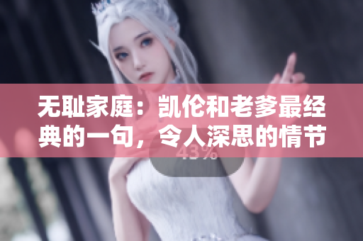 無恥家庭：凱倫和老爹最經(jīng)典的一句，令人深思的情節(jié)細(xì)節(jié)