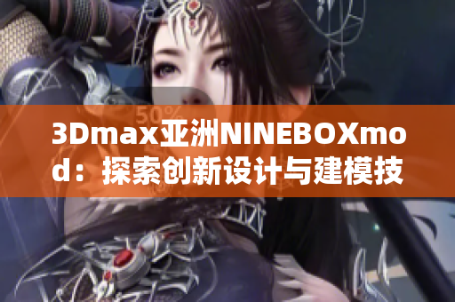 3Dmax亞洲NINEBOXmod：探索創(chuàng)新設(shè)計(jì)與建模技術(shù)