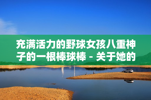 充滿活力的野球女孩八重神子的一根棒球棒 - 關于她的故事、魅力和激情