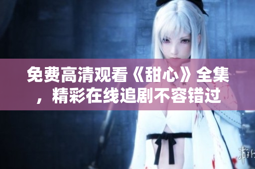 免費(fèi)高清觀看《甜心》全集，精彩在線追劇不容錯(cuò)過