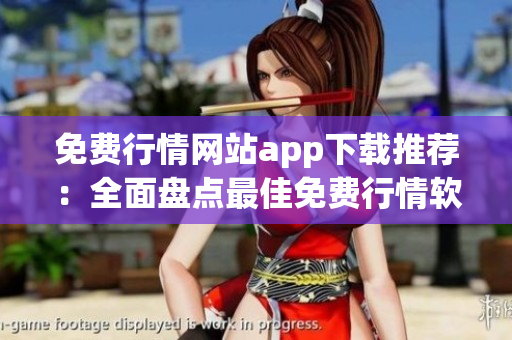 免費(fèi)行情網(wǎng)站app下載推薦：全面盤點(diǎn)最佳免費(fèi)行情軟件，助您把握市場(chǎng)動(dòng)態(tài)