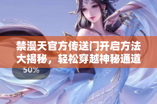 禁漫天官方傳送門(mén)開(kāi)啟方法大揭秘，輕松穿越神秘通道