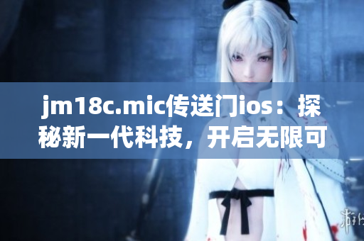 jm18c.mic傳送門(mén)ios：探秘新一代科技，開(kāi)啟無(wú)限可能