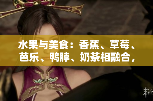 水果與美食：香蕉、草莓、芭樂(lè)、鴨脖、奶茶相融合，千層浪沖擊味蕾