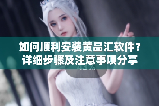 如何順利安裝黃品匯軟件？詳細(xì)步驟及注意事項分享