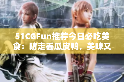 51CGFun推薦今日必吃美食：防走丟瓜皮鴨，美味又實惠