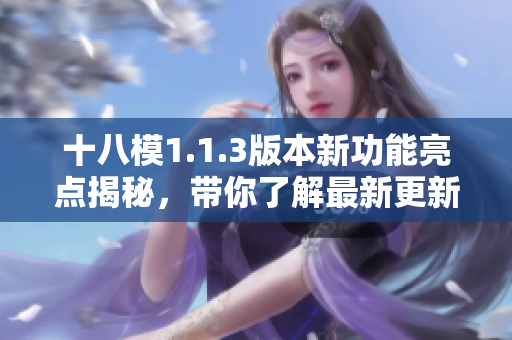 十八模1.1.3版本新功能亮點(diǎn)揭秘，帶你了解最新更新內(nèi)容