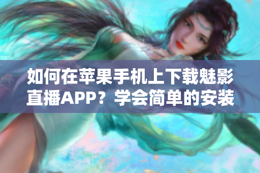 如何在蘋果手機(jī)上下載魅影直播APP？學(xué)會(huì)簡(jiǎn)單的安裝步驟并輕松暢享精彩直播。