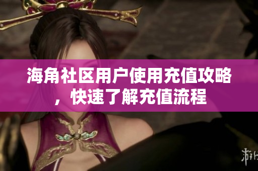 海角社區(qū)用戶使用充值攻略，快速了解充值流程