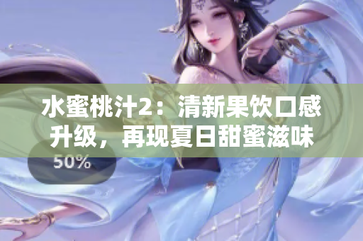 水蜜桃汁2：清新果飲口感升級(jí)，再現(xiàn)夏日甜蜜滋味