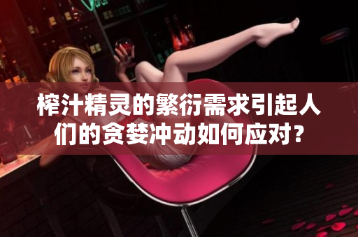 榨汁精靈的繁衍需求引起人們的貪婪沖動如何應(yīng)對？