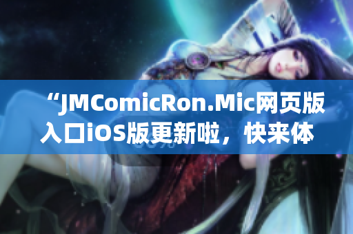 “JMComicRon.Mic網(wǎng)頁版入口iOS版更新啦，快來體驗(yàn)最新功能！”