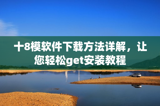 十8模軟件下載方法詳解，讓您輕松get安裝教程