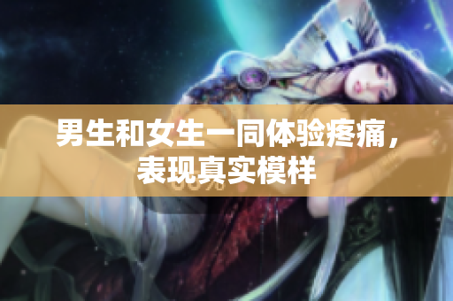 男生和女生一同體驗疼痛，表現(xiàn)真實模樣
