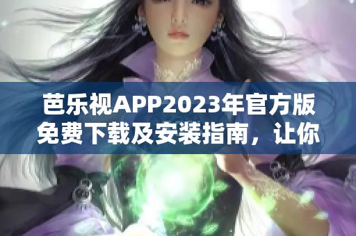 芭樂(lè)視APP2023年官方版免費(fèi)下載及安裝指南，讓你暢享影視娛樂(lè)新體驗(yàn)