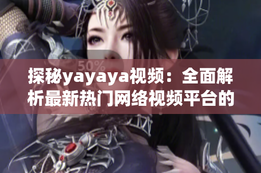 探秘yayaya視頻：全面解析最新熱門網(wǎng)絡視頻平臺的魅力與特點