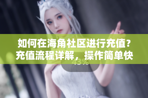 如何在海角社區(qū)進行充值？充值流程詳解，操作簡單快速
