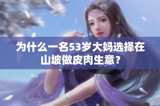 為什么一名53歲大媽選擇在山坡做皮肉生意？