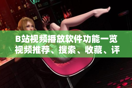 B站視頻播放軟件功能一覽 視頻推薦、搜索、收藏、評論、彈幕等