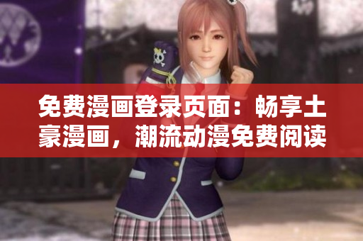 免費漫畫登錄頁面：暢享土豪漫畫，潮流動漫免費閱讀通道