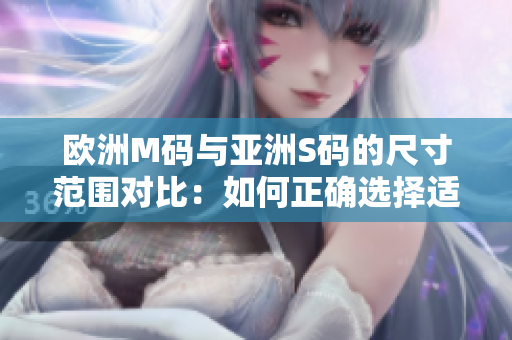 歐洲M碼與亞洲S碼的尺寸范圍對(duì)比：如何正確選擇適合你的服裝尺寸？