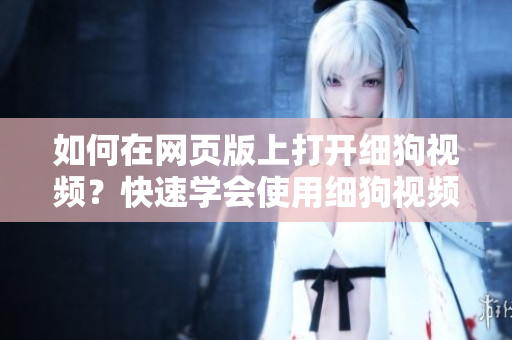 如何在網(wǎng)頁版上打開細(xì)狗視頻？快速學(xué)會(huì)使用細(xì)狗視頻網(wǎng)頁版，暢享高清視頻。