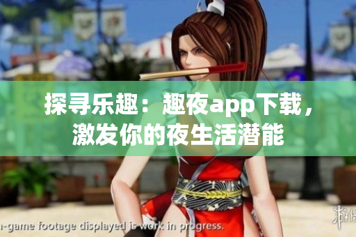 探尋樂趣：趣夜app下載，激發(fā)你的夜生活潛能