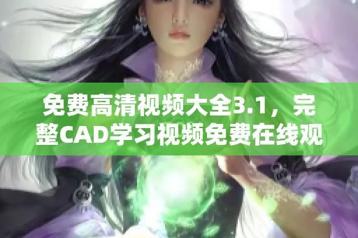 免費(fèi)高清視頻大全3.1，完整CAD學(xué)習(xí)視頻免費(fèi)在線觀看