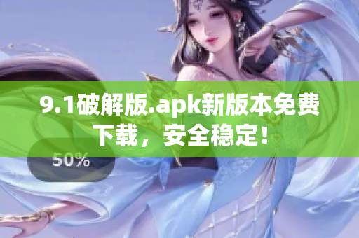 9.1破解版.apk新版本免費下載，安全穩(wěn)定！