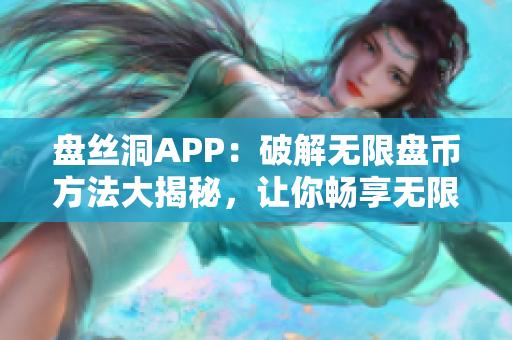 盤絲洞APP：破解無限盤幣方法大揭秘，讓你暢享無限云盤服務(wù)