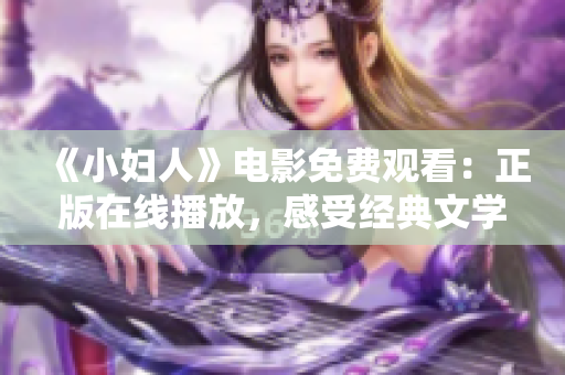 《小婦人》電影免費(fèi)觀看：正版在線播放，感受經(jīng)典文學(xué)魅力