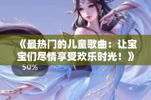《最熱門的兒童歌曲：讓寶寶們盡情享受歡樂時光！》