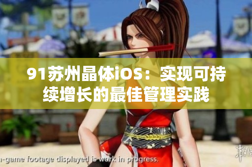 91蘇州晶體iOS：實(shí)現(xiàn)可持續(xù)增長的最佳管理實(shí)踐