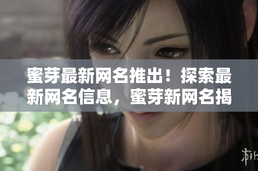 蜜芽最新網(wǎng)名推出！探索最新網(wǎng)名信息，蜜芽新網(wǎng)名揭秘