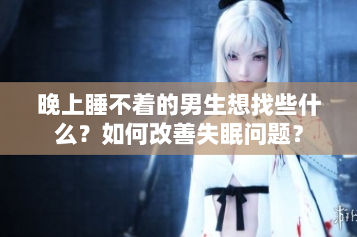 晚上睡不著的男生想找些什么？如何改善失眠問題？