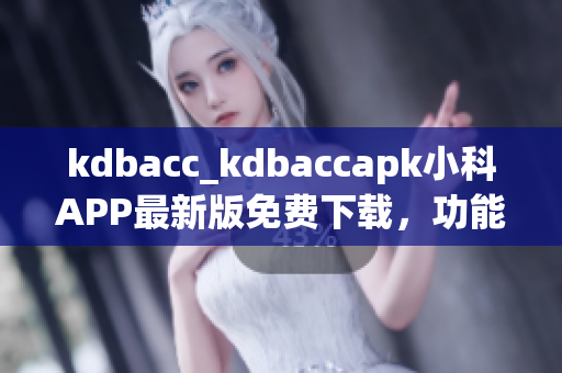 kdbacc_kdbaccapk小科APP最新版免費下載，功能介紹及使用教程