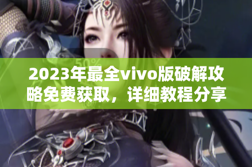 2023年最全vivo版破解攻略免費(fèi)獲取，詳細(xì)教程分享