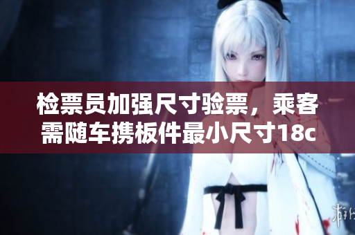 檢票員加強尺寸驗票，乘客需隨車攜板件最小尺寸18cm