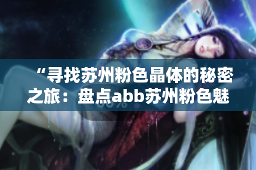 “尋找蘇州粉色晶體的秘密之旅：盤(pán)點(diǎn)abb蘇州粉色魅力”