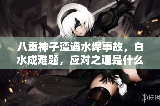 八重神子遭遇水焊事故，白水成難題，應(yīng)對之道是什么？