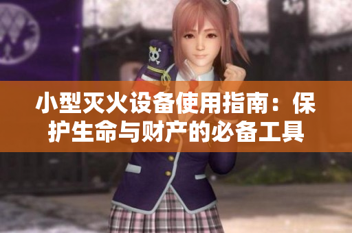 小型滅火設(shè)備使用指南：保護生命與財產(chǎn)的必備工具