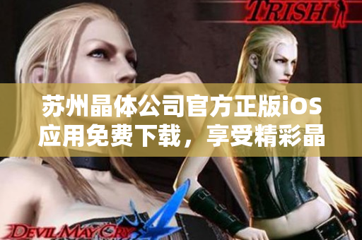 蘇州晶體公司官方正版iOS應(yīng)用免費下載，享受精彩晶體世界