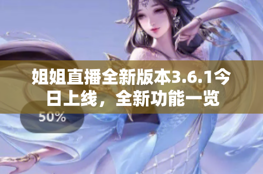 姐姐直播全新版本3.6.1今日上線，全新功能一覽