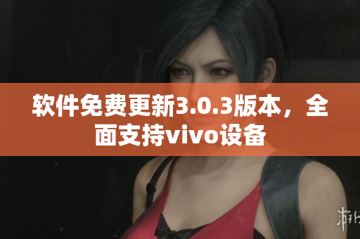 軟件免費(fèi)更新3.0.3版本，全面支持vivo設(shè)備