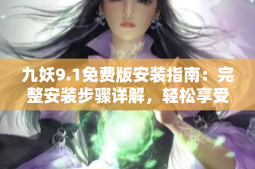 九妖9.1免費(fèi)版安裝指南：完整安裝步驟詳解，輕松享受發(fā)現(xiàn)樂趣